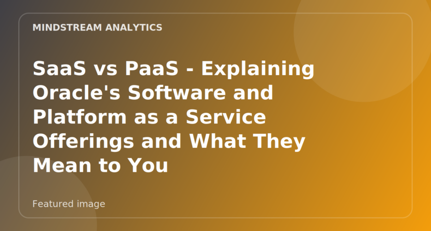 Featured image for SaaS vs PaaS - Explaining Oracle's Software and Platform as a Service Offerings and What They Mean to You