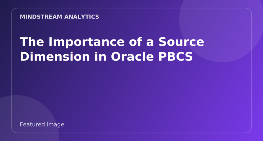 Featured image for The Importance of a Source Dimension in Oracle PBCS
