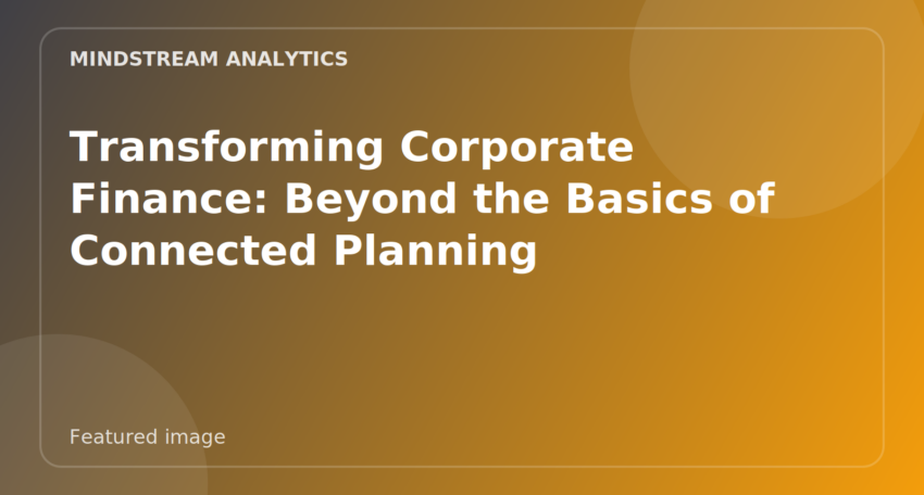 Featured image for Transforming Corporate Finance: Beyond the Basics of Connected Planning